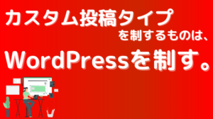 カスタム投稿タイプを制するものは、WordPressを制す。