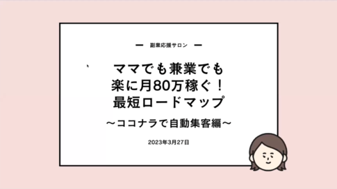 【副業応援サロン】ママでも兼業でも楽に月80万円稼ぐ！最短ロードマップ〜ココナラで自動集客編〜 2023/3/27