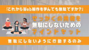 Web制作を学ぶことが「無駄」になるかどうかは、あなたの行動次第